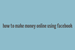 how to make money online using facebook