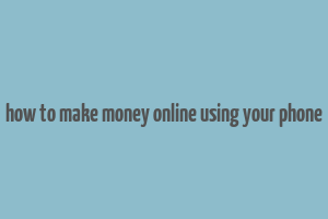 how to make money online using your phone