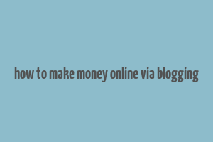 how to make money online via blogging