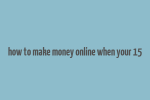 how to make money online when your 15