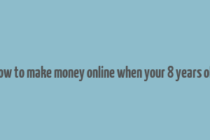 how to make money online when your 8 years old