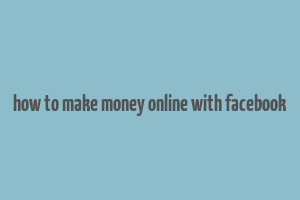 how to make money online with facebook