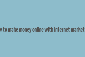 how to make money online with internet marketing