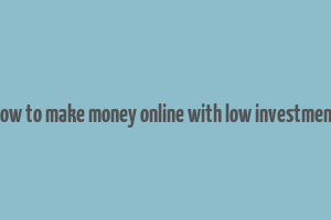 how to make money online with low investment