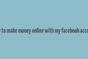 how to make money online with my facebook account