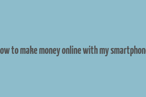 how to make money online with my smartphone