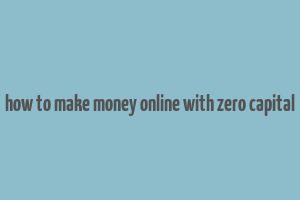 how to make money online with zero capital