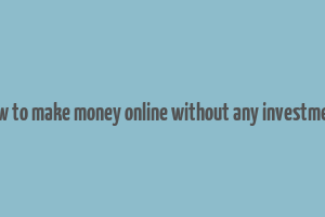 how to make money online without any investment