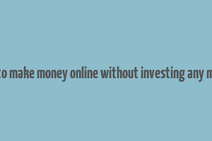 how to make money online without investing any money