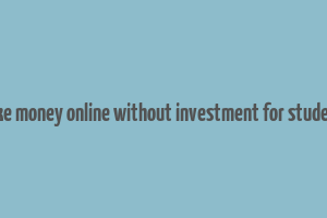 how to make money online without investment for students in india