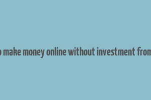 how to make money online without investment from home