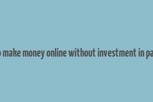 how to make money online without investment in pakistan