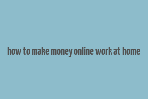 how to make money online work at home