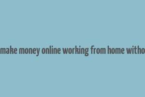 how to make money online working from home without a job