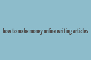 how to make money online writing articles