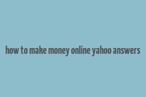 how to make money online yahoo answers