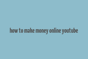 how to make money online youtube