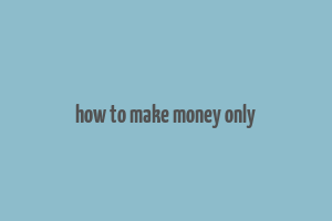 how to make money only