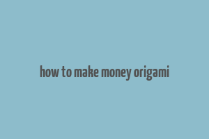 how to make money origami