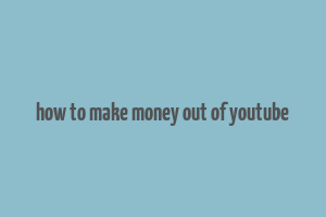 how to make money out of youtube