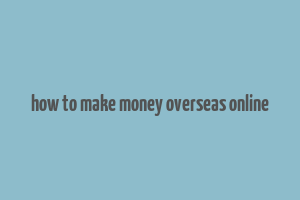 how to make money overseas online