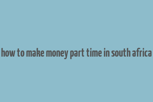 how to make money part time in south africa