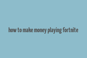 how to make money playing fortnite