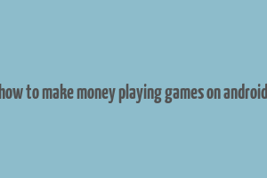 how to make money playing games on android