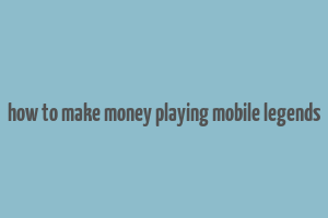 how to make money playing mobile legends