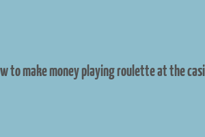 how to make money playing roulette at the casino