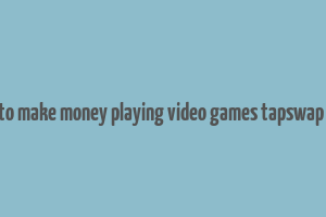 how to make money playing video games tapswap code