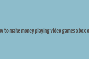 how to make money playing video games xbox one