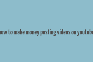 how to make money posting videos on youtube