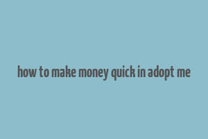 how to make money quick in adopt me