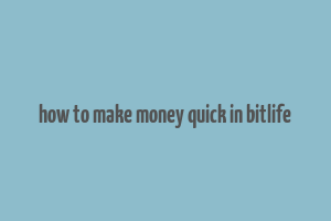 how to make money quick in bitlife