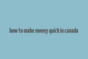 how to make money quick in canada