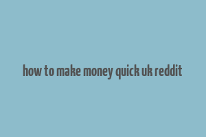 how to make money quick uk reddit