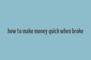 how to make money quick when broke