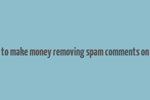 how to make money removing spam comments on yelp