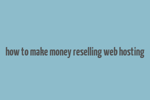 how to make money reselling web hosting