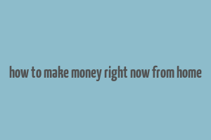 how to make money right now from home