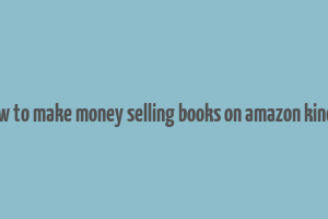 how to make money selling books on amazon kindle