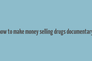 how to make money selling drugs documentary