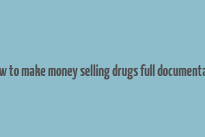 how to make money selling drugs full documentary