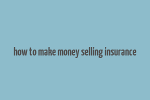 how to make money selling insurance