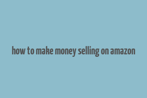 how to make money selling on amazon