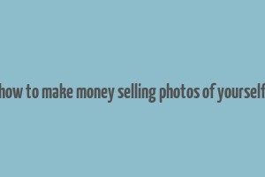 how to make money selling photos of yourself