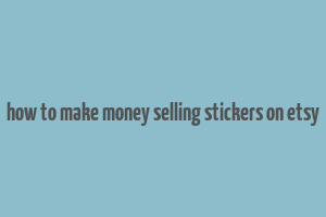 how to make money selling stickers on etsy