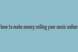 how to make money selling your music online