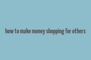 how to make money shopping for others